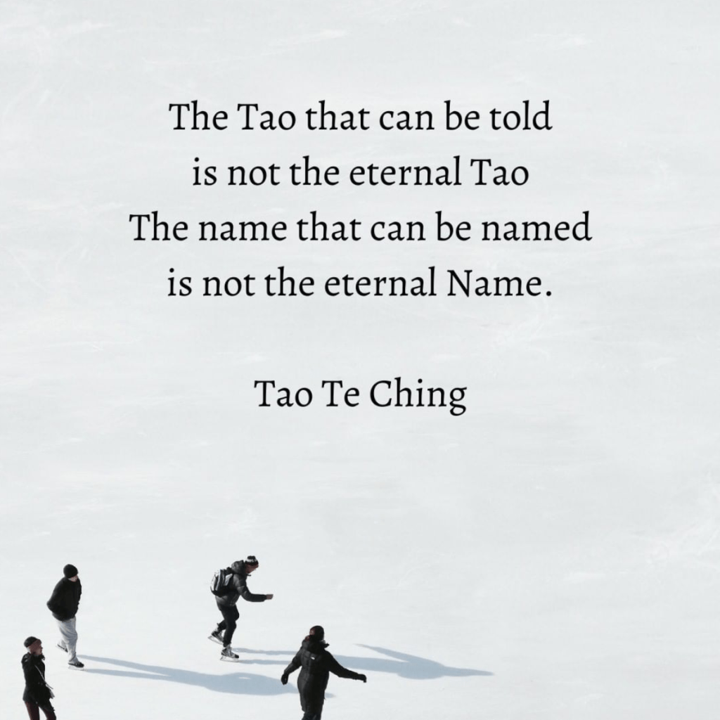 The Tao that can be told is not the eternal Tao ~ Tao Te&nbsp;Ching