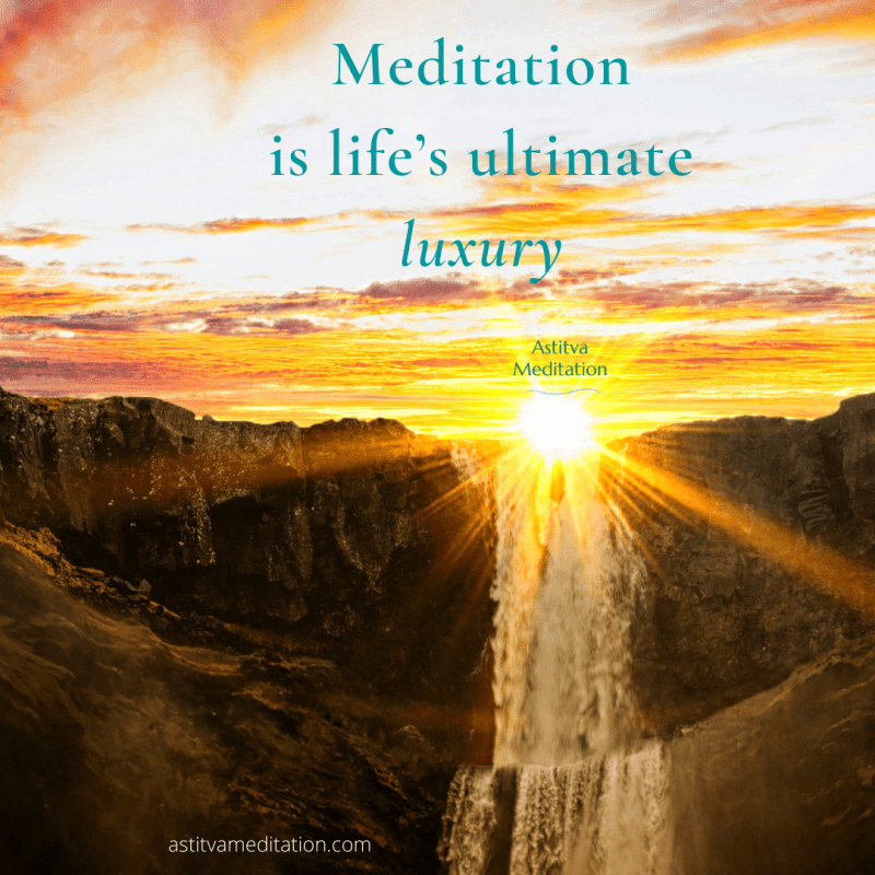 Meditation is life’s ultimate luxury ~&nbsp;Osho